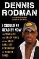 I Should Be Dead By Now: The Wild Life and Crazy Times of the NBA's Greatest Rebounder of Modern Times