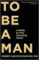 To Be A Man: A Guide to True Masculine Power