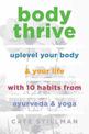 Body Thrive: Uplevel Your Body and Your Life with 10 Habits from Ayurveda and Yoga