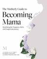 The Motherly Guide to Becoming Mama: Redefining the Pregnancy, Birth, and Postpartum Journey