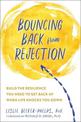 Bouncing Back from Rejection: Build the Resilience You Need to Get Back Up When Life Knocks You Down