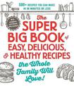 The Super Big Book of Easy, Delicious, & Healthy Recipes the Whole Family Will Love!: 500+ Recipes You Can Make in 30 Minutes or