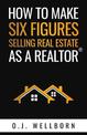 How To Make Six Figures Selling Real Estate As A Realtor