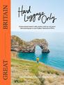 Hand Luggage Only: Great Britain: Explore the Best Coastal Walks, Castles, Road Trips, City Jaunts and Surprising Spots Across E