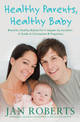 Healthy Parents, Healthy Baby: A Guide to Conception & Pregnancy