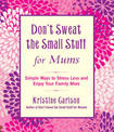 Don't Sweat The Small Stuff For Mums: Simple Ways to Stress Less and Enjoy Your Family More