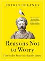 Reasons Not to Worry: How to be Stoic in chaotic times