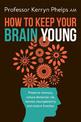 How To Keep Your Brain Young: Preserve memory, reduce dementia risk, harness neuroplasticity and restore function