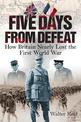 Five Days From Defeat: How Britain Nearly Lost the First World War