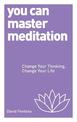 You Can Master Meditation: Change Your Mind, Change Your Life