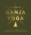 Ganja Yoga: A Practical Guide to Conscious Relaxation, Soothing Pain Relief and Enlightened Self-Discovery