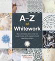 A-Z of Whitework: The Ultimate Resource for Beginners and Experienced Needleworkers