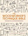 The Woodworker's Technique Bible: The Essential Illustrated Reference