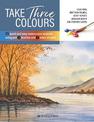 Take Three Colours: 25 Quick and Easy Watercolours Using 3 Brushes and 3 Tubes of Paint