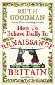 How to Behave Badly in Renaissance Britain