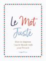 Le Mot Juste: How to Impress Tout le Monde with Your French