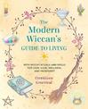 The Modern Wiccan's Guide to Living: With Witchy Rituals and Spells for Love, Luck, Wellness, and Prosperity