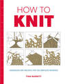 How to Knit - Techniques and projects for the comp lete beginner