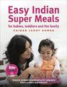 Easy Indian Super Meals for babies, toddlers and the family: (new and updated): simple recipes prepared with naturally flavourso