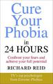 Cure Your Phobia in 24 Hours: Confront your fears and achieve your full potential