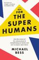 Make Way for the Superhumans: How the science of bio enhancement is transforming our world, and how we need to deal with it