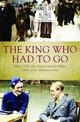 The King Who Had To Go: Edward VIII, Mrs. Simpson and the Hidden Politics of the Abdication Crisis