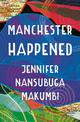 Manchester Happened: From the winner of the Jhalak Prize, 2021