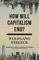 How Will Capitalism End?: Essays on a Failing System