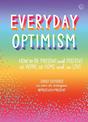 Everyday Optimism: How to be Present and Positive at Work, at Home and in Love