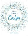 How to Find Calm: Inspiration and Advice for a More Peaceful Life