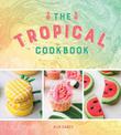 The Tropical Cookbook: Radiant Recipes for Social Events and Parties That Are Hotter Than the Tropics