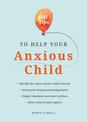 101 Tips to Help Your Anxious Child: Ways to Help Your Child Overcome Their Fears and Worries