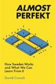 Almost Perfekt: How Sweden Works And What We Can Learn From It