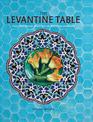 The Levantine Table: Vibrant and Delicious Recipes from the Eastern Mediterreanean and Beyond