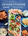 Grazing & Feasting Boards: 50 Fabulous Sharing Platters for Every Mood and Occasion