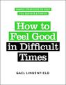 How to Feel Good in Difficult Times: Simple Strategies to Help You Survive and Thrive