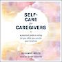 Self-Care for Caregivers: A Practical Guide to Caring for You While You Care for Your Loved One [Audiobook]