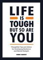 Life is Tough, But So Are You: Thoughtful Tips and Advice for Developing Resilience and Mental Strength