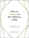 How to Find Joy in Five Minutes a Day: Inspiring Ideas to Boost Your Mood Every Day