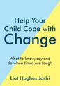 Help Your Child Cope with Change: What to Know, Say and Do When Times are Tough