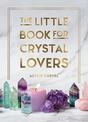 The Little Book for Crystal Lovers: Simple Tips to Take Your Crystal Collection to the Next Level