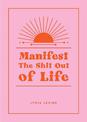 Manifest the Shit Out of Life: All the Tips, Tricks and Techniques You Need to Manifest Your Dream Life