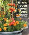 Grow Your Own Food: 35 Ways to Grow Vegetables, Fruits, and Herbs in Containers