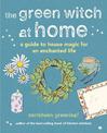 The Green Witch at Home: A Guide to House Magic for an Enchanted Life