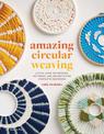 Amazing Circular Weaving: Little Loom Techniques, Patterns and Projects for Complete Beginners