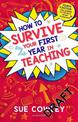 How to Survive Your First Year in Teaching: Fully updated for the Early Career Framework