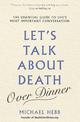 Let's Talk about Death (over Dinner): The Essential Guide to Life's Most Important Conversation