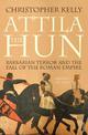 Attila The Hun: Barbarian Terror and the Fall of the Roman Empire