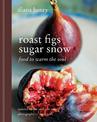 Roast Figs, Sugar Snow: Food to Warm the Soul