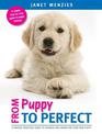 From Puppy to Perfect: A Proven, Practical Guide to Training and Caring for Your New Puppy